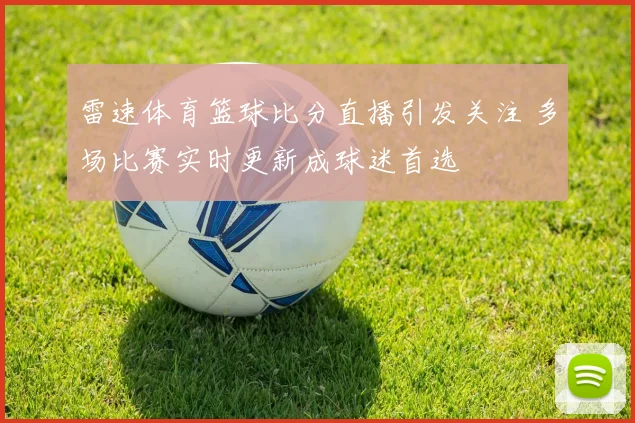 雷速体育篮球比分直播引发关注 多场比赛实时更新成球迷首选