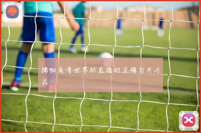 揭秘高清世界杯直播的正确打开方式