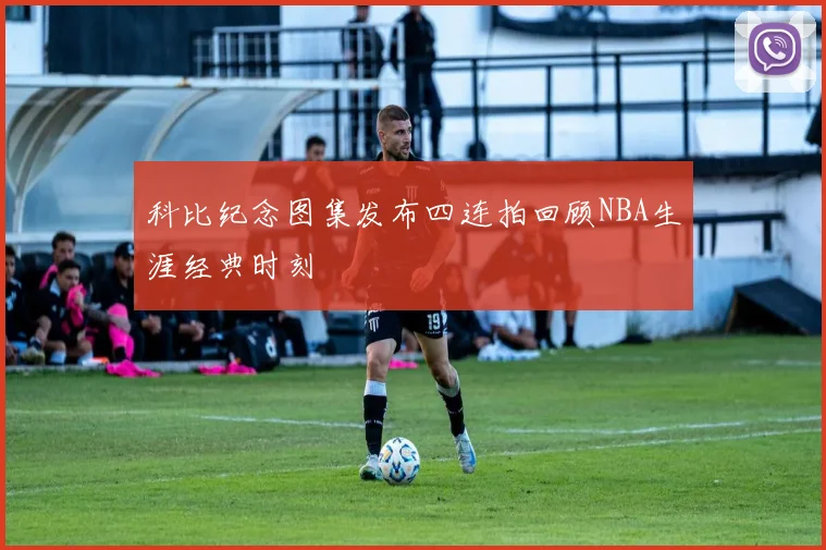 科比纪念图集发布四连拍回顾NBA生涯经典时刻
