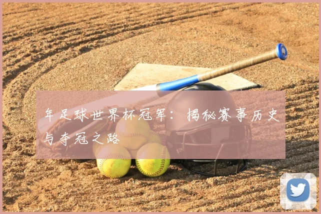 年足球世界杯冠军:揭秘赛事历史与夺冠之路