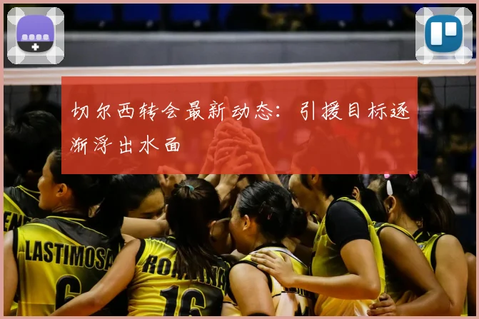 切尔西转会最新动态：引援目标逐渐浮出水面