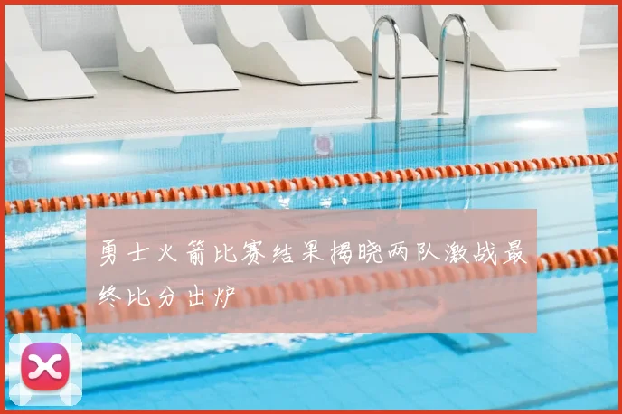 勇士火箭比赛结果揭晓两队激战最终比分出炉