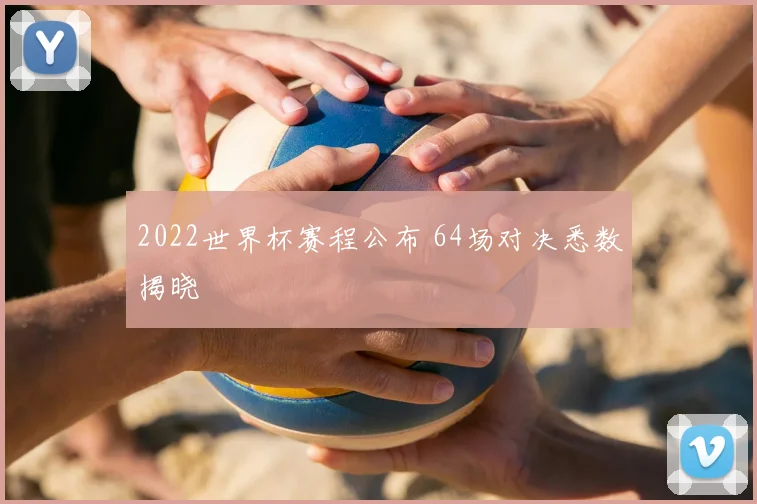 2022世界杯赛程公布 64场对决悉数揭晓